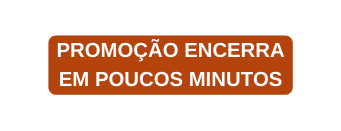 PROMOÇÃO ENCERRA EM POUCOS MINUTOS